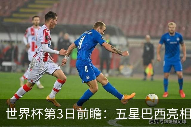 世界杯第3日前瞻：五星巴西亮相 亚足联球队面临“欧洲大考”