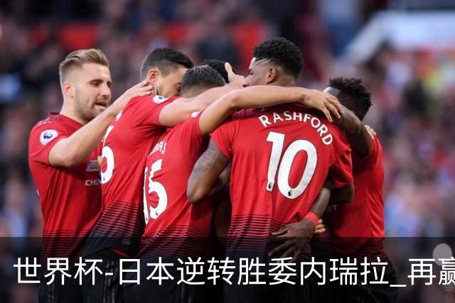 世界杯-日本逆转胜委内瑞拉 再赢一场锁定奥运