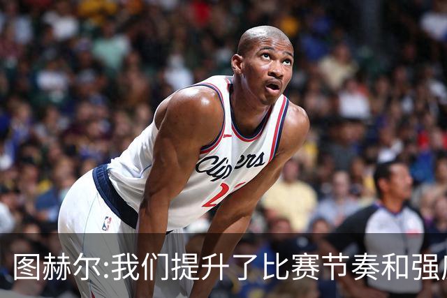图赫尔:我们提升了比赛节奏和强度 两将伤情待查