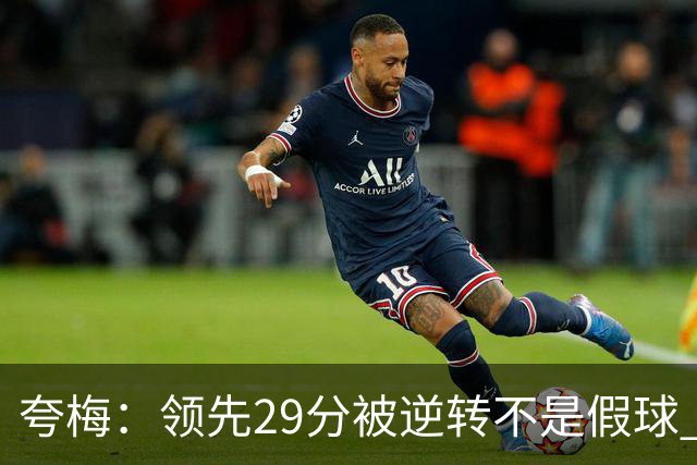 夸梅：领先29分被逆转不是假球 而是盲目追求3分的糟糕篮球风格