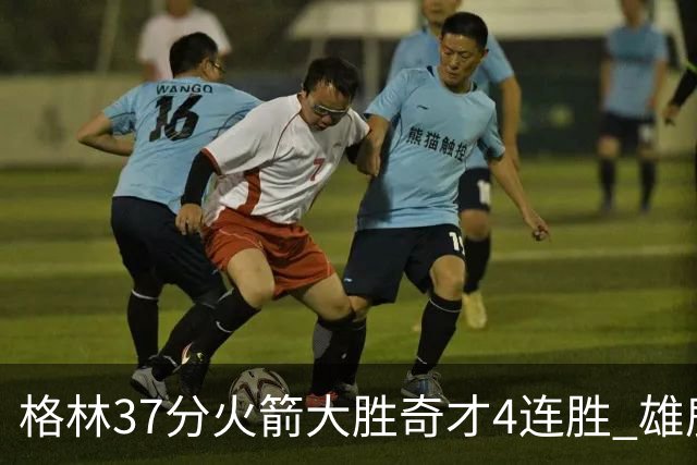 格林37分火箭大胜奇才4连胜 雄鹿逆转战胜76人